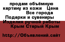 продам объёмную картину из кожи › Цена ­ 10 000 - Все города Подарки и сувениры » Изделия ручной работы   . Крым,Старый Крым